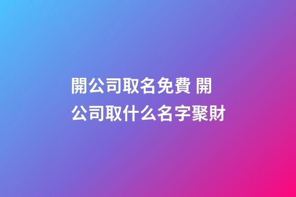 開公司取名免費 開公司取什么名字聚財-第1張-公司起名-玄機派